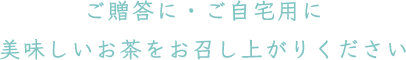 ご贈答に・ご自宅用に美味しいお茶をお召し上がりください